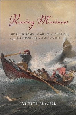 Roving Mariners: Australian Aboriginal Whalers and Sealers in the Southern Oceans, 1790-1870 by Lynette Russell 9781438444239