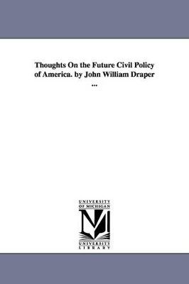 Thoughts On the Future Civil Policy of America. by John William Draper ... by John William Draper 9781425533564