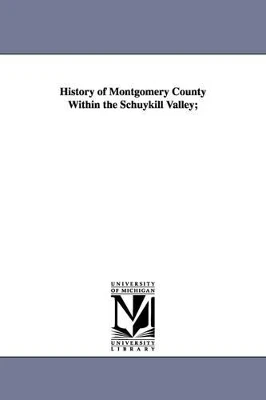 History of Montgomery County Within the Schuykill Valley; by William Joseph Buck 9781425508838