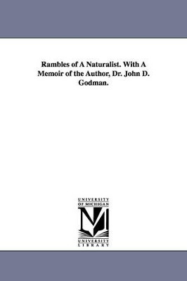 Rambles of A Naturalist. With A Memoir of the Author, Dr. John D. Godman. by John D (John Davidson) Godman 9781425508968