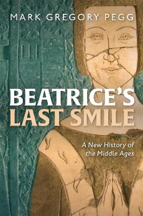 Beatrice's Last Smile: A New History of the Middle Ages by Mark Gregory Pegg