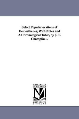 Select Popular orations of Demosthenes, With Notes and A Chronological Table, by J. T. Champlin ... by Demosthenes 9781425521813