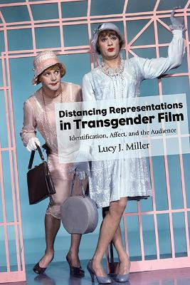 Distancing Representations in Transgender Film: Identification, Affect, and the Audience by Lucy J. Miller 9781438491998
