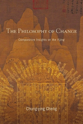 The Philosophy of Change: Comparative Insights on the Yijing by Chung-ying Cheng 9781438494050