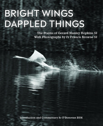 Bright Wings, Dappled Things: Poems of Gerard Manley Hopkins SJ  & Photographs by Fr Browne SJ by Gerard Manley Hopkins