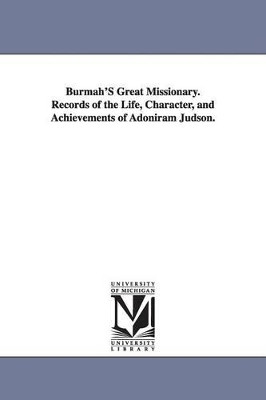 Burmah'S Great Missionary. Records of the Life, Character, and Achievements of Adoniram Judson. by None 9781425555535