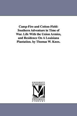 Camp-Fire and Cotton-Field: Southern Adventure in Time of War. Life With the Union Armies, and Residence On A Louisiana Plantation. by Thomas W. Knox. by Thomas Wallace Knox 9781425560492