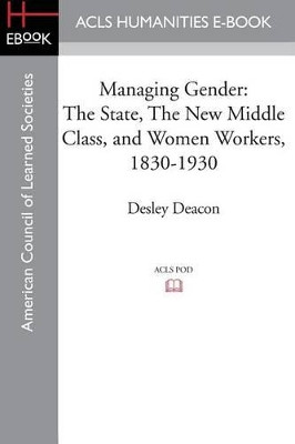 Managing Gender: The State, the New Middle Class, and Women Workers, 1830-1930 by Director of Australian Studies and Assistant Professor in American Studies Desley Deacon 9781597409544