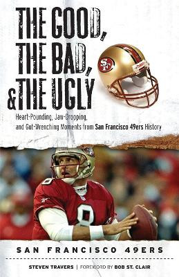 Good, the Bad, & the Ugly: San Francisco 49ers by Steven Travers 9781600782794