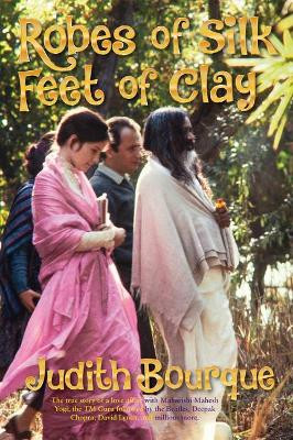 Robes of Silk Feet of Clay: The True Story of a Love Affair with Maharishi Mahesh Yogi the Beatles TM Guru by Judith Bourque 9781947637801