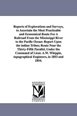 Reports of Explorations and Surveys, to Ascertain the Most Practicable and Economical Route for a Railroad from the Mississippi River to the Pacific O by United States War Department 9781425510497