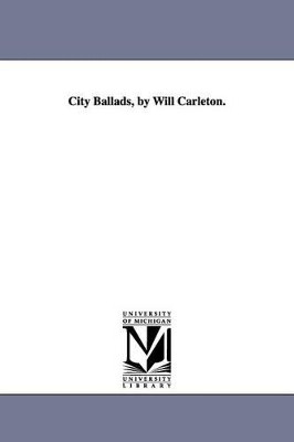 City Ballads, by Will Carleton. by Will Carleton 9781425514686