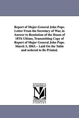 Report of Major-General John Pope. Letter from the Secretary of War, in Answer to Resolution of the House of 18th Ultimo, Transmitting Copy of Report by United States Army Dept of Virginia 9781425522759