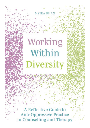 Working Within Diversity: A Reflective Guide to Anti-Oppressive Practice in Counselling and Therapy by Myira Khan