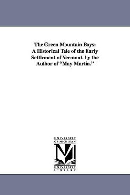 The Green Mountain Boys: A Historical Tale of the Early Settlement of Vermont. by the Author of May Martin. by Daniel Pierce Thompson 9781425539856