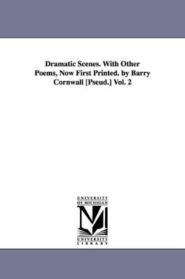 Dramatic Scenes. With Other Poems, Now First Printed. by Barry Cornwall [Pseud.] Vol. 2 by Barry Cornwall 9781425545703