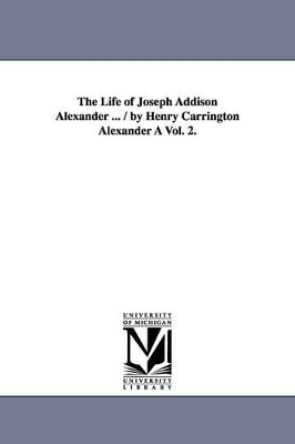 The Life of Joseph Addison Alexander ... / By Henry Carrington Alexander a Vol. 2. by Henry Carrington Alexander 9781425551483