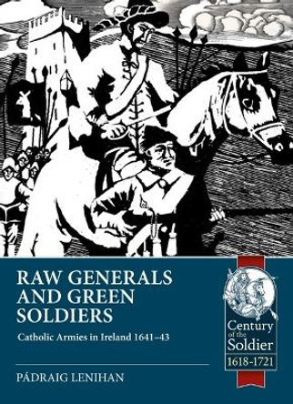 Raw Generals and Green Soldiers: Catholic Armies in Ireland 1641-43 by Padraig Lenihan