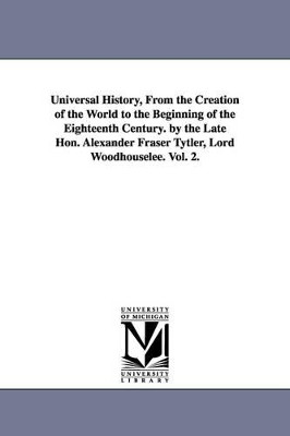 Universal History, From the Creation of the World to the Beginning of the Eighteenth Century. by the Late Hon. Alexander Fraser Tytler, Lord Woodhouselee. Vol. 2. by Alexander Fraser Tytler L Woodhouselee 9781425559779