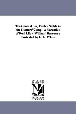 The General; Or, Twelve Nights in the Hunters' Camp: A Narrative of Real Life / [William] Barrows; Illustrated by G. G. White. by William Barrows 9781425525385
