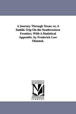 A Journey Through Texas; or, A Saddle-Trip On the Southwestern Frontier; With A Statistical Appendix. by Frederick Law Olmsted. by Frederick Law Olmsted 9781425560935