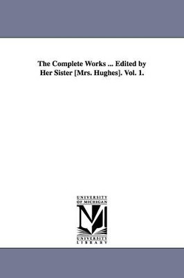 The Complete Works ... Edited by Her Sister [Mrs. Hughes]. Vol. 1. by Felicia Dorothea Browne Hemans 9781425567569