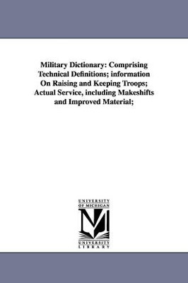 Military dictionary: comprising technical definitions; information on raising and keeping troops; actual service, including makeshifts and improved material; by Henry Lee Scott 9781425567910