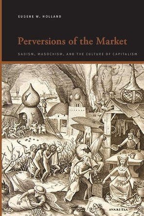 Perversions of the Market: Sadism, Masochism, and the Culture of Capitalism by Eugene W. Holland 9798855800227
