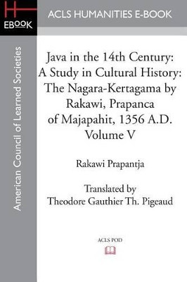 Java in the 14th Century: A Study in Cultural History the Nagara-Kertagama by Rakawi, Prapanca of Majapahit, 1356 A.D. by Rakawi Prapantja 9781597406482