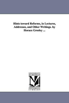 Hints toward Reforms, in Lectures, Addresses, and Other Writings. by Horace Greeley ... by Horace Greeley 9781425546359