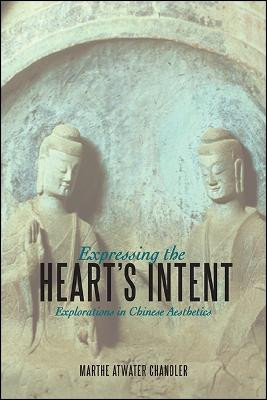 Expressing the Heart's Intent: Explorations in Chinese Aesthetics by Marthe Atwater Chandler