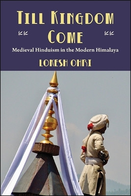 Till Kingdom Come: Medieval Hinduism in the Modern Himalaya by Lokesh Ohri 9781438482552
