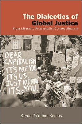 The Dialectics of Global Justice: From Liberal to Postcapitalist Cosmopolitanism by Bryant William Sculos 9781438489414