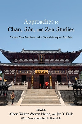 Approaches to Chan, Sŏn, and Zen Studies: Chinese Chan Buddhism and Its Spread throughout East Asia by Albert Welter 9781438490885