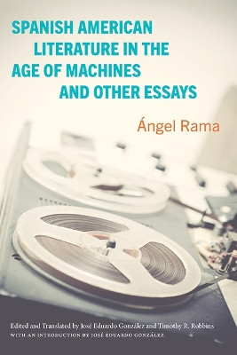 Spanish American Literature in the Age of Machines and Other Essays by Ángel Rama 9781438494487