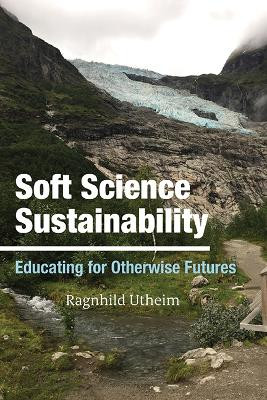 Soft Science Sustainability: Educating for Otherwise Futures by Ragnhild Utheim 9781438496948