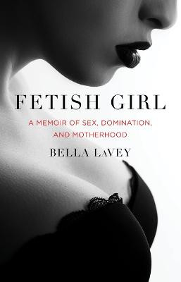 Fetish Girl: A Memoir of Sex, Domination, and Motherhood by Bella LaVey