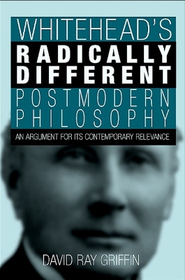 Whitehead's Radically Different Postmodern Philosophy: An Argument for Its Contemporary Relevance by David Ray Griffin 9780791470497