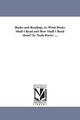 Books and Reading; or, What Books Shall I Read and How Shall I Read them? by Noah Porter ... by Noah Porter 9781425543792