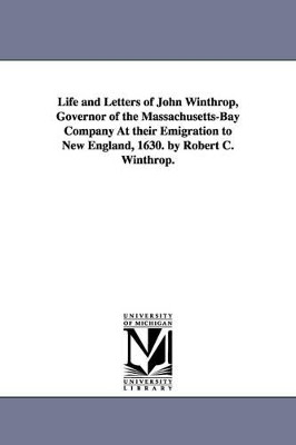 Life and Letters of John Winthrop, Governor of the Massachusetts-Bay Company At their Emigration to New England, 1630. by Robert C. Winthrop. by Robert C (Robert Charles) Winthrop 9781425556457