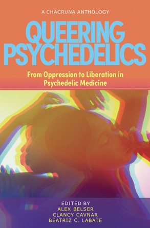 Queering Psychedelics: From Oppression to Liberation in Psychedelic Medicine by Alex Belser 9781957869032