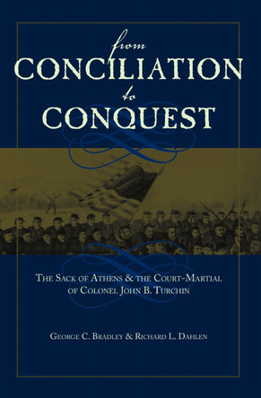 From Conciliation to Conquest: The Sack of Athens and the CourtMartial of Colonel John B. Turchin by George C. Bradley 9780817357856