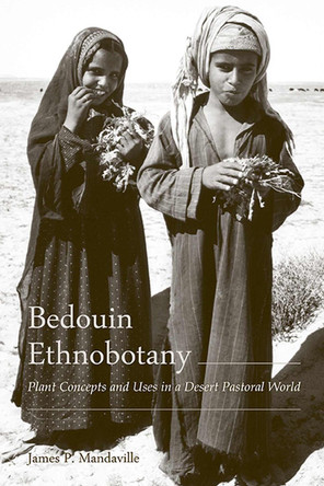Bedouin Ethnobotany: Plant Concepts and Uses in a Desert Pastoral World by James P. Mandaville 9780816539994