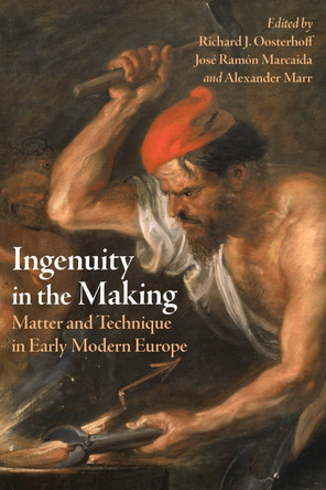 Ingenuity in the Making: Materials and Technique in Early Modern Art and Science by Richard J. Oosterhoff 9780822946885