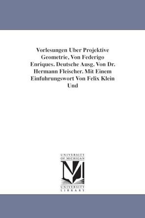 Vorlesungen Uber Projektive Geometrie, Von Federigo Enriques. Deutsche Ausg. Von Dr. Hermann Fleischer. Mit Einem Einfuhrungswort Von Felix Klein Und by Federigo Enriques 9781418183301