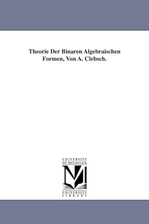 Theorie Der Binaren Algebraischen Formen, Von A. Clebsch. by Alfred Clebsch 9781418184483