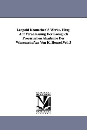 Leopold Kronecker's Werke. Hrsg. Auf Veranlassung Der Koniglich Preussischen Akademie Der Wissenschaften Von K. Hensel.Vol. 3 by Leopold Kronecker 9781418184568