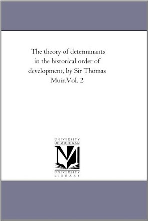 The theory of Determinants in the Historical order of Development, by Sir Thomas Muir. Vol. 2 by Thomas Sir Muir 9781418184711