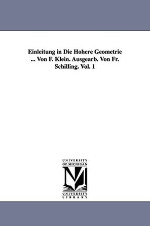 Einleitung in Die Hoehere Geometrie ... Von F. Klein. Ausgearb. Von Fr. Schilling. Vol. 1 by Felix Klein 9781418185480