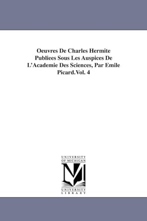Oeuvres De Charles Hermite Publiees Sous Les Auspices De L'Academie Des Sciences, Par Emile Picard.Vol. 4 by Charles Hermite 9781418185787